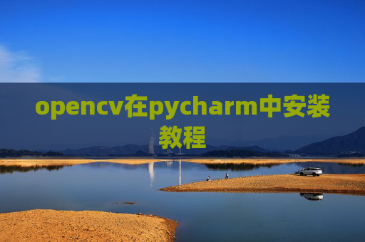 opencv在pycharm中安装教程 opencv在pycharm中安装教程